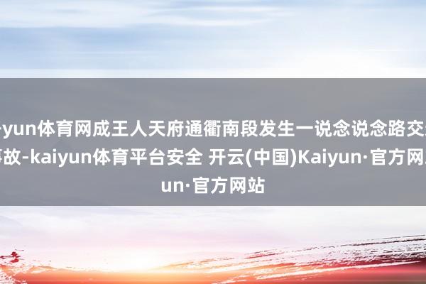 开yun体育网成王人天府通衢南段发生一说念说念路交通事故-kaiyun体育平台安全 开云(中国)Kaiyun·官方网站